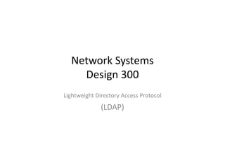 Network SystemsNetwork Systems 
Design 300g
Lightweight Directory Access ProtocolLightweight Directory Access Protocol
(LDAP) 
 