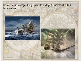 Però era un viatge llarg i perillós, degut sobretot a les
tempestes.
 