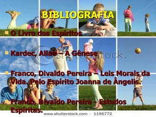 BIBLIOGRAFIA O Livro dos Espíritos Kardec, Allan – A Gênese  Franco, Divaldo Pereira – Leis Morais da Vida. Pelo Espírito Joanna de Ângelis.  Franco, Divaldo Pereira - Estudos Espíritas.  