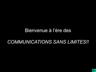 Bienvenue à l’ère des

COMMUNICATIONS SANS LIMITES!!
 