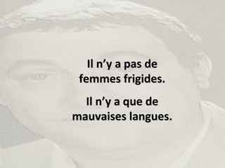 Il n’y a pas deIl n’y a pas de
femmes frigides.femmes frigides.
Il n’y a que deIl n’y a que de
mauvaises langues.mauvaises langues.
 