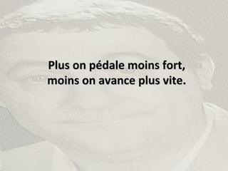 Plus on pédale moins fort,Plus on pédale moins fort,
moins on avance plus vite.moins on avance plus vite.
 