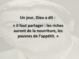 Un jour, Dieu a dit :Un jour, Dieu a dit :
« il faut partager : les riches« il faut partager : les riches
auront de la nourriture, lesauront de la nourriture, les
pauvres de l’appétit. »pauvres de l’appétit. »
 