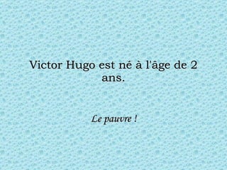 Victor Hugo est né à l'âge de 2 ans. Le pauvre ! 