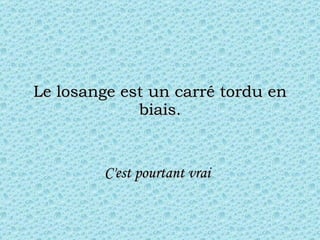 Le losange est un carré tordu en biais. C'est pourtant vrai   