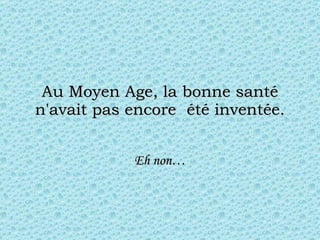 Au Moyen Age, la bonne santé n'avait pas encore  été inventée. Eh non… 