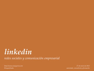 linkedin
redes sociales y comunicación empresarial

http://www.cesargarcia.com                                27 de enero de 2012
@inquiettudes                               sanromán, consultoría y formación
 