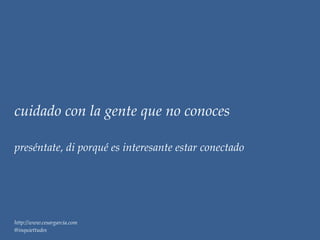 cuidado con la gente que no conoces

preséntate, di porqué es interesante estar conectado




http://www.cesargarcia.com
@inquiettudes
 