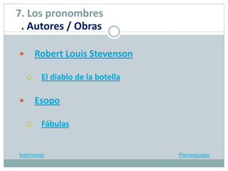  Robert Louis Stevenson
 El diablo de la botella
 Esopo
 Fábulas
Internenes Piensoyjuego
7. Los pronombres
. Autores / Obras
 