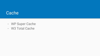 Cache
- WP Super Cache
- W3 Total Cache
 