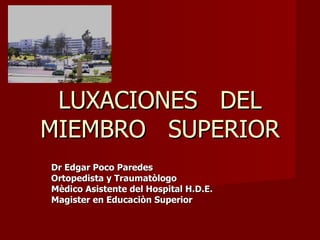 LUXACIONES  DEL MIEMBRO  SUPERIOR Dr Edgar Poco Paredes Ortopedista y Traumatòlogo Mèdico Asistente del Hospital H.D.E. Magister en Educaciòn Superior 