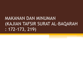 MAKANAN DAN MINUMAN
(KAJIAN TAFSIR SURAT AL-BAQARAH
: 172-173, 219)
 