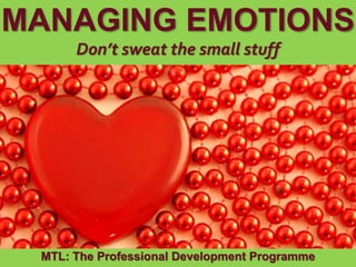 1
|
MTL: The Professional Development Programme
Managing Emotions
MANAGING EMOTIONS
Don’t sweat the small stuff
MTL: The Professional Development Programme
 