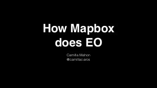 How Mapbox
does EO
Camilla Mahon
@camillacaros
 