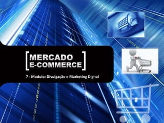 7 - Modulo: Divulgação e Marketing Digital 