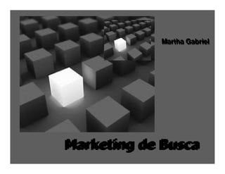 Martha Gabriel
                             Martha Gabriel




                 Marketing de Busca
                 Marketing de Busca
Martha Gabriel
 