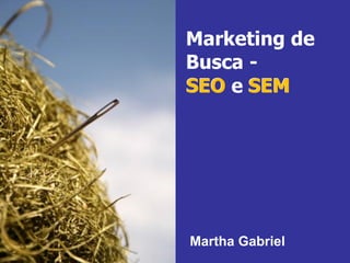 Marketing de
                 Busca -
                 SEO e SEM




SEM     SEO
                 Martha Gabriel
Martha Gabriel
 