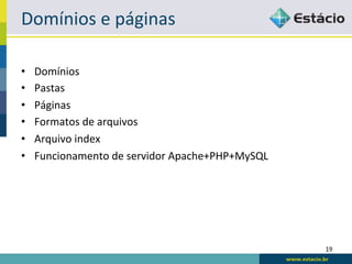 Domínios	
  e	
  páginas	
  

•    Domínios	
  
•    Pastas	
  
•    Páginas	
  
•    Formatos	
  de	
  arquivos	
  
•    Arquivo	
  index	
  
•    Funcionamento	
  de	
  servidor	
  Apache+PHP+MySQL	
  




                                                               19	
  
 