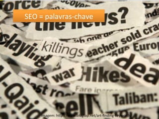 SEO	
  
     SEO	
  =	
  palavras-­‐chave	
  




                                                                            23	
  
            Imagem:	
  hqp://www.blogtap.net/art-­‐ﬁnding-­‐keywords/	
  
 