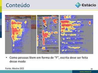 Conteúdo	
  




•  Como	
  pessoas	
  lêem	
  em	
  forma	
  de	
  “F”,	
  escrita	
  deve	
  ser	
  feita	
  
   desse	
  modo	
  

Fonte:	
  Mestre	
  SEO	
                                                                        39	
  
 