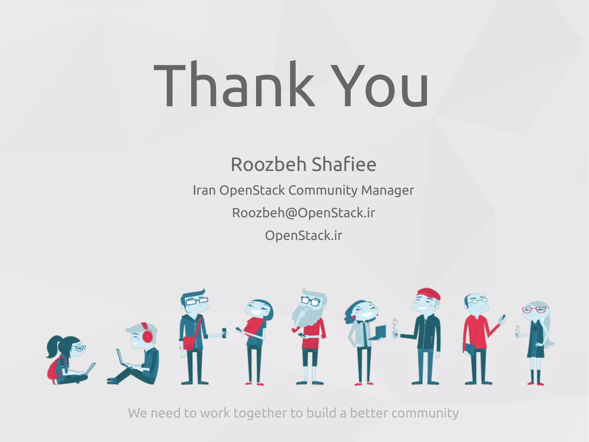 Roozbeh Shafiee
Iran OpenStack Community Manager
Roozbeh@OpenStack.ir
OpenStack.ir
Thank You
We need to work together to build a better community
 