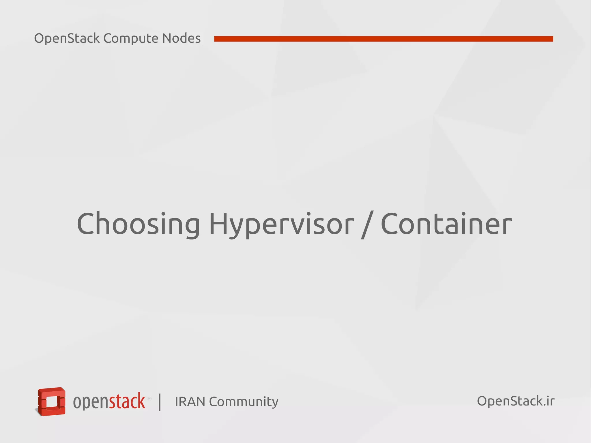 IRAN Community| OpenStack.ir
Choosing Hypervisor / Container
OpenStack Compute Nodes
 