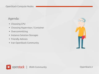IRAN Community| OpenStack.ir
Agenda:
●
Choosing CPU
●
Choosing Hypervisor / Container
●
Overcommitting
●
Instance Solution Storages
●
Friendly Advices
●
Iran OpenStack Community
OpenStack Compute Nodes
 