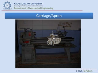 KALASALINGAM UNIVERSITY
(Kalasalingam Academy of Research and Education)
Department of Mechanical Engineering
I. SIVA, SL/Mech.
Carriage/Apron
 