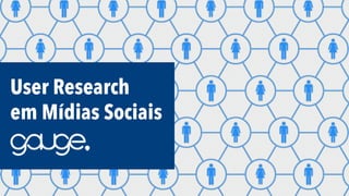 User Research
em Mídias Sociais

 