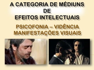 A CATEGORIA DE MÉDIUNS
DE
EFEITOS INTELECTUAIS
PSICOFONIA – VIDÊNCIA
MANIFESTAÇÕES VISUAIS
 