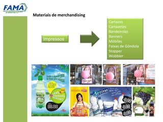 Materiais de merchandising
                             Cartazes
                             Cartazetes
                             Bandeirolas
                             Banners
     Impressos               Móbiles
                             Faixas de Gôndola
                             Stopper
                             Wobbler
 