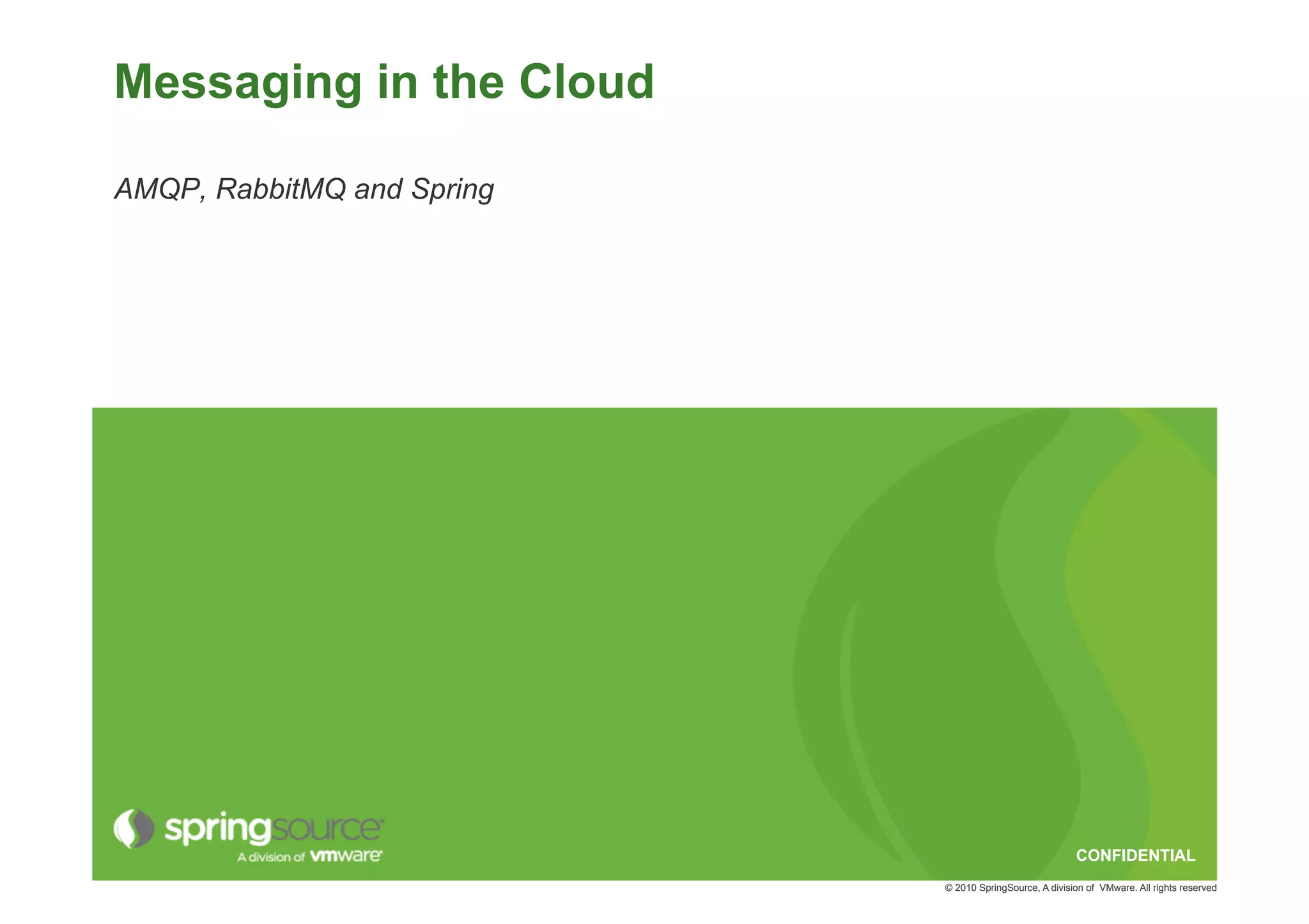 Messaging in the Cloud

AMQP, RabbitMQ and Spring




                                                         CONFIDENTIAL
                            © 2010 SpringSource, A division of VMware. All rights reserved
 