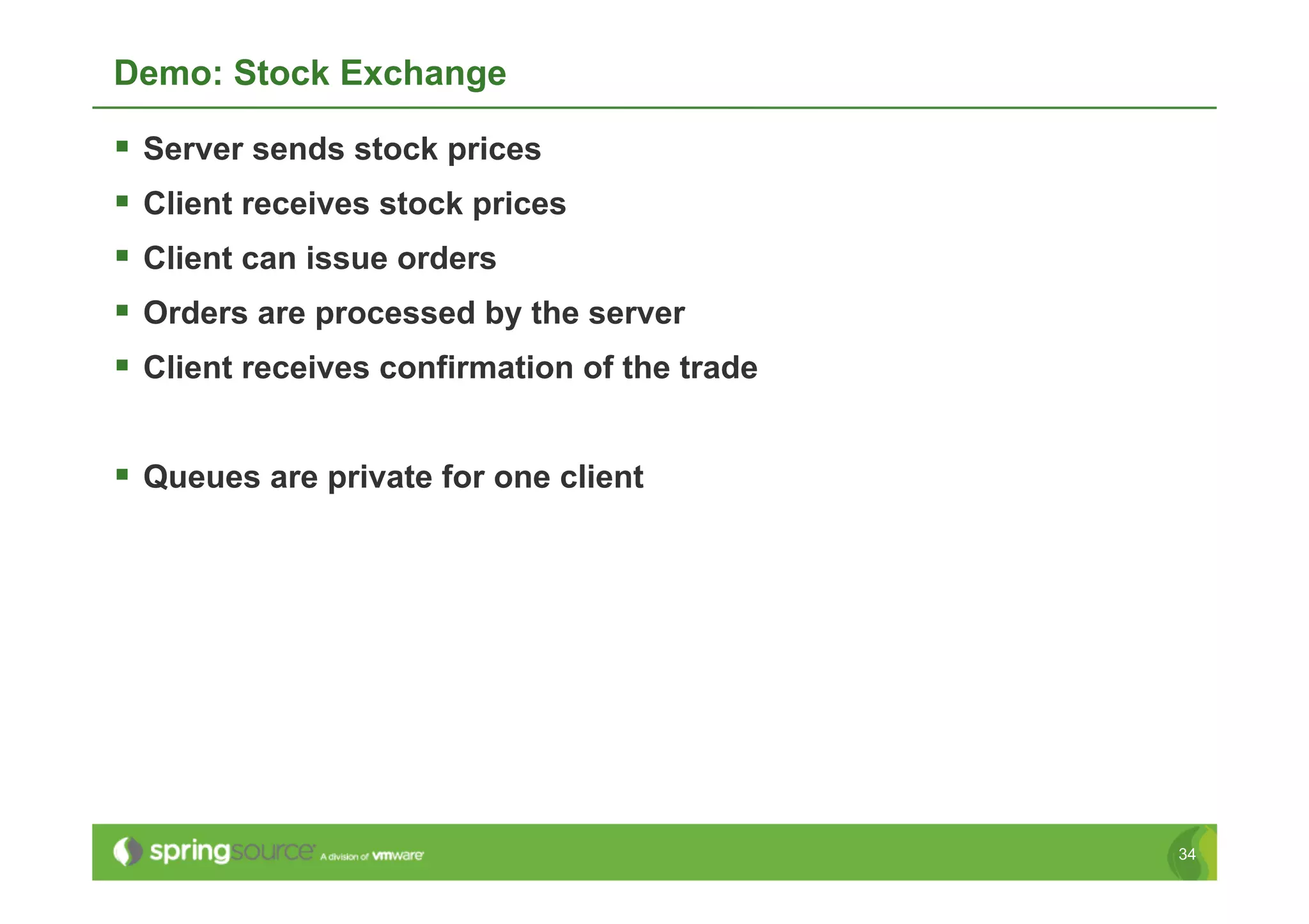 Demo: Stock Exchange

  Server sends stock prices
  Client receives stock prices
  Client can issue orders
  Orders are processed by the server
  Client receives confirmation of the trade

  Queues are private for one client




                                               34
 