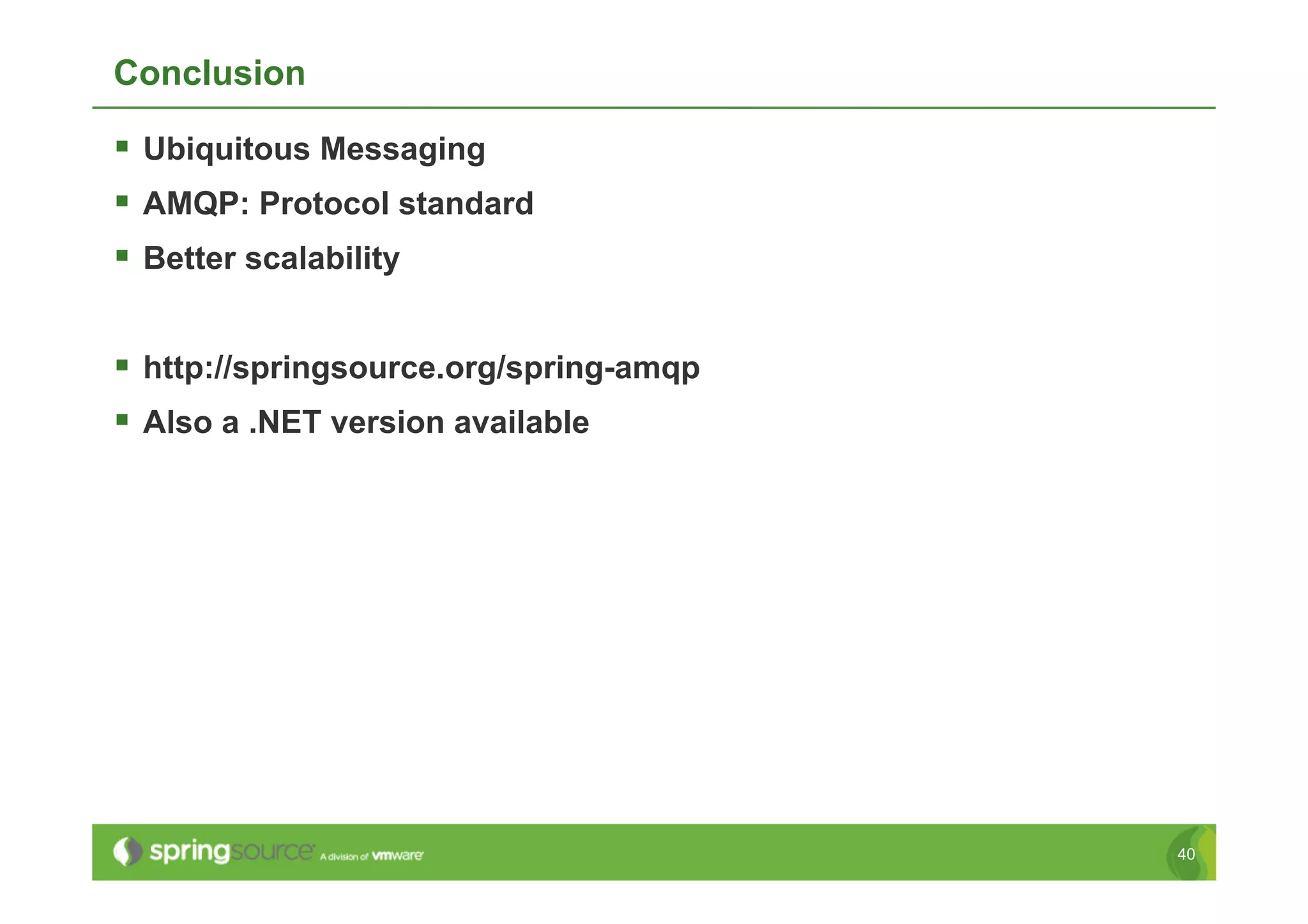 Conclusion

  Ubiquitous Messaging
  AMQP: Protocol standard
  Better scalability

  http://springsource.org/spring-amqp
  Also a .NET version available




                                         40
 