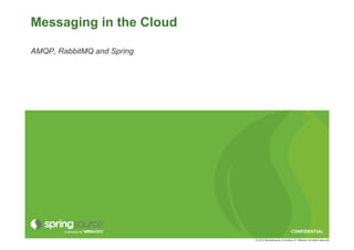 Messaging in the Cloud

AMQP, RabbitMQ and Spring




                                                         CONFIDENTIAL
                            © 2010 SpringSource, A division of VMware. All rights reserved
 