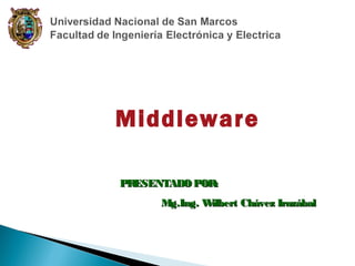 Middleware
PR
ESENTADO POR:
Mg.Ing. W
ilbert Chávez Irazábal

 