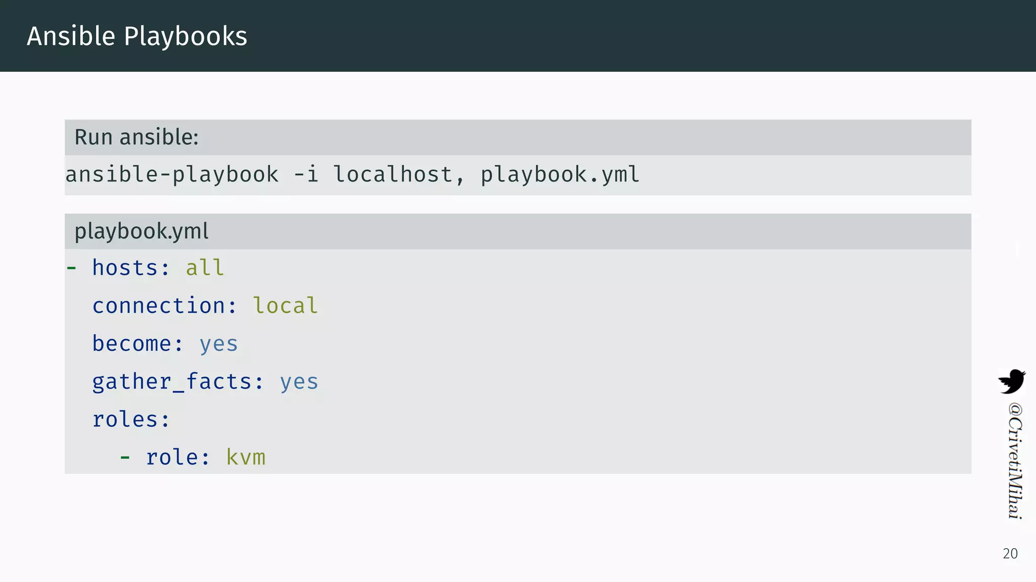 Ansible Playbooks
Run ansible:
ansible-playbook -i localhost, playbook.yml
playbook.yml
- hosts: all
connection: local
become: yes
gather_facts: yes
roles:
- role: kvm
20
 