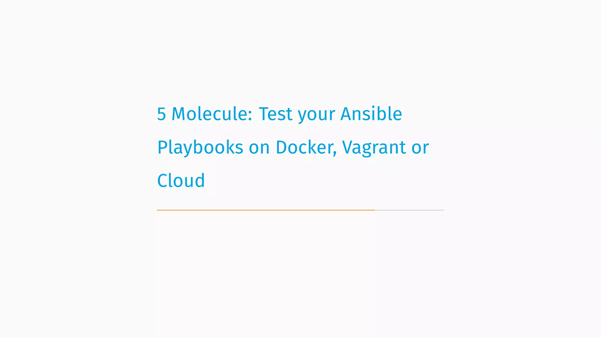 5 Molecule: Test your Ansible
Playbooks on Docker, Vagrant or
Cloud
 