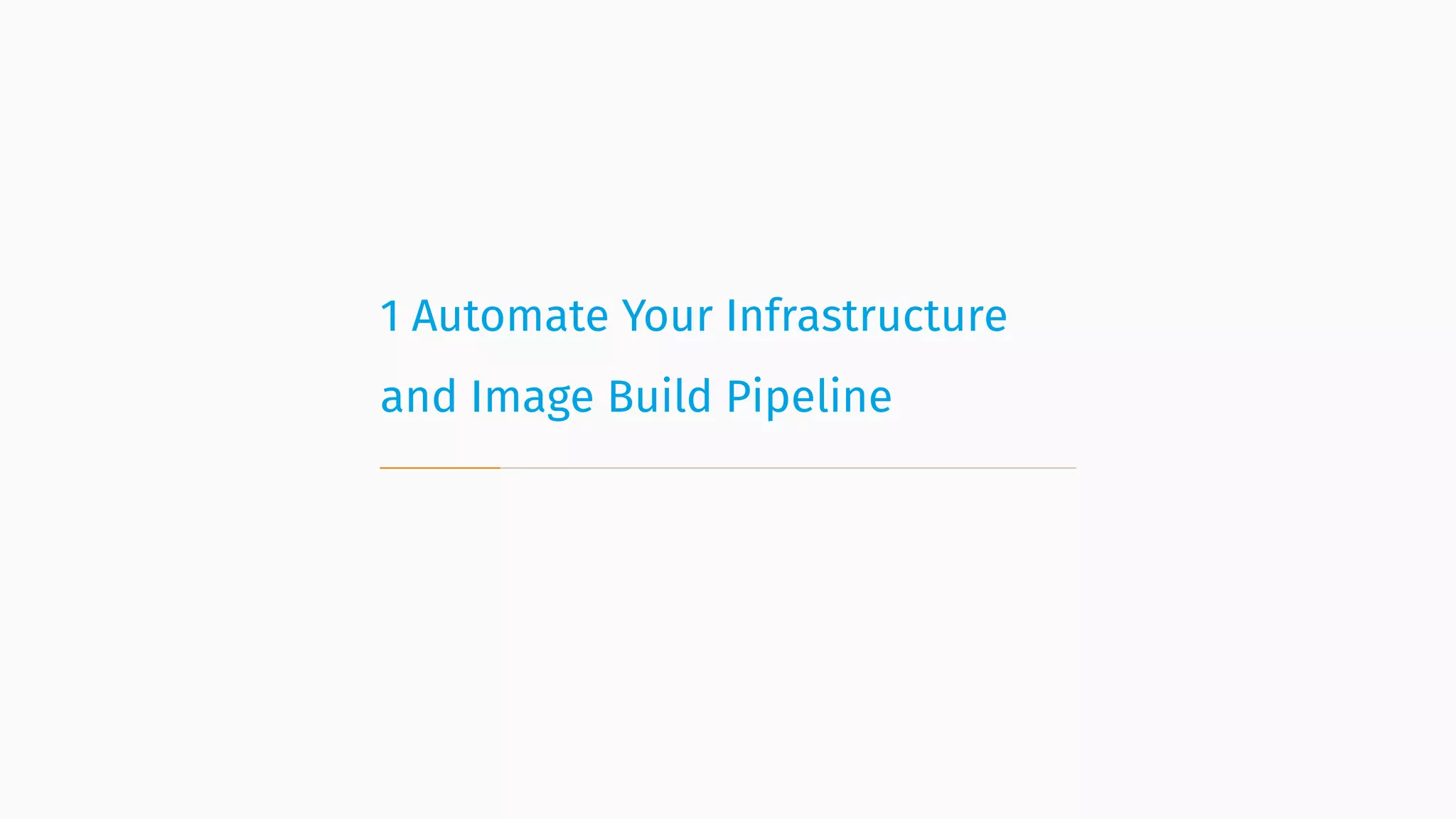 1 Automate Your Infrastructure
and Image Build Pipeline
 