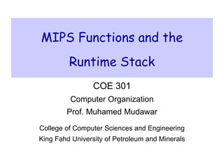 MIPS Functions and the
Runtime Stack
COE 301
Computer Organization
Prof. Muhamed Mudawar
College of Computer Sciences and Engineering
King Fahd University of Petroleum and Minerals
 