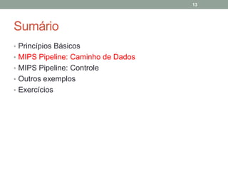 13

Sumário
• Princípios Básicos
• MIPS Pipeline: Caminho de Dados
• MIPS Pipeline: Controle
• Outros exemplos
• Exercícios

 