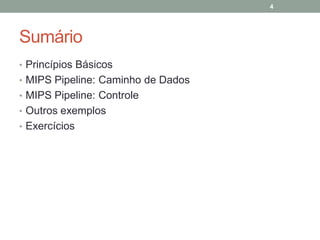 4

Sumário
• Princípios Básicos
• MIPS Pipeline: Caminho de Dados
• MIPS Pipeline: Controle
• Outros exemplos
• Exercícios

 