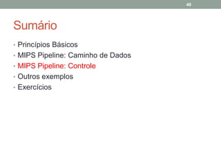 40

Sumário
• Princípios Básicos
• MIPS Pipeline: Caminho de Dados
• MIPS Pipeline: Controle
• Outros exemplos
• Exercícios

 