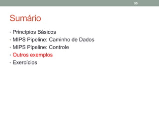 55

Sumário
• Princípios Básicos
• MIPS Pipeline: Caminho de Dados
• MIPS Pipeline: Controle
• Outros exemplos
• Exercícios

 