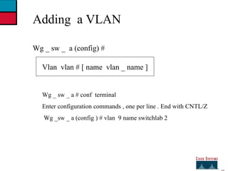 27 Adding  a VLAN Wg _ sw _  a (config) # Vlan  vlan # [ name  vlan _ name ] Wg _ sw _ a # conf  terminal  Enter configuration commands , one per line . End with CNTL/Z Wg _sw _ a (config ) # vlan  9 name switchlab 2 