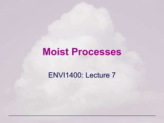 Moist Processes
ENVI1400: Lecture 7
 