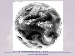 ENVI 1400 : Meteorology and Forecasting 3
METEOSAT Water vapour image : 041019 – 1200 UTC
 
