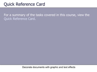 Quick Reference Card For a summary of the tasks covered in this course, view the  Quick Reference Card .  Decorate documents with graphic and text effects 