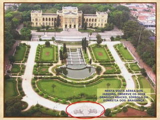 NESTA VISTA AÉREA DOS JARDINS, OBSERVE OS DOIS DRAGÕES ABAIXO, SÍMBOLO DA DINASTIA DOS  BRAGANÇA 