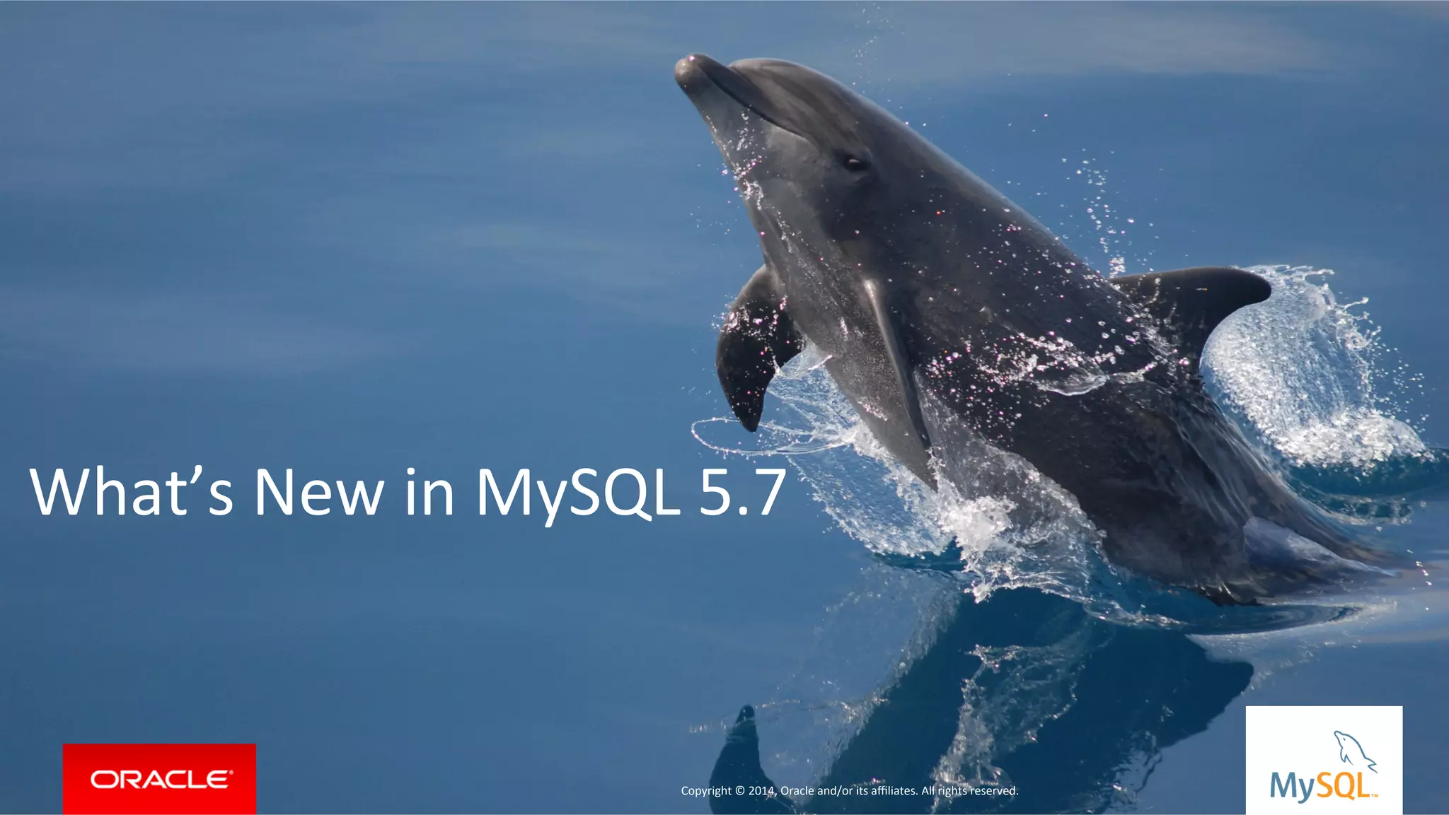 Copyright	
  ©	
  2015,	
  Oracle	
  and/or	
  its	
  aﬃliates.	
  All	
  rights	
  reserved.	
  	
  |	
  
What’s	
  New	
  in	
  MySQL	
  5.7	
  
	
  
	
  
	
  
	
  
Copyright	
  ©	
  2014,	
  Oracle	
  and/or	
  its	
  aﬃliates.	
  All	
  rights	
  reserved.	
  	
  	
  
 